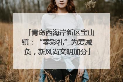 青岛西海岸新区宝山镇：“零彩礼”为爱减负，新风尚文明加分