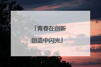 青春在创新创造中闪光