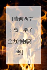 青海西宁：高三学子全力冲刺高考