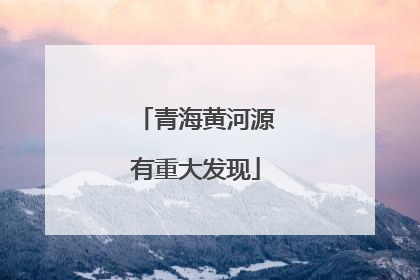 青海黄河源有重大发现