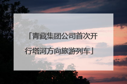 青藏集团公司首次开行塔河方向旅游列车