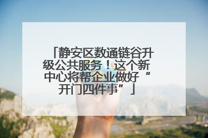 静安区数通链谷升级公共服务！这个新中心将帮企业做好“开门四件事”