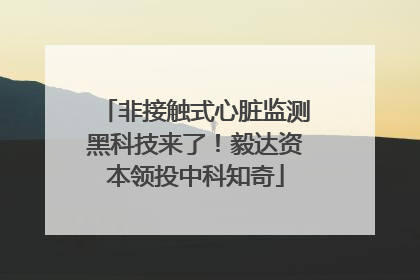 非接触式心脏监测黑科技来了！毅达资本领投中科知奇