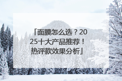 面膜怎么选？2025十大产品推荐！热评款效果分析