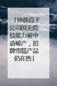 钟薛高子公司因无偿债能力被申请破产，招牌雪糕产品仍在售