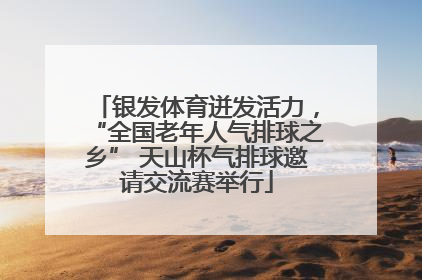 银发体育迸发活力，“全国老年人气排球之乡” 天山杯气排球邀请交流赛举行