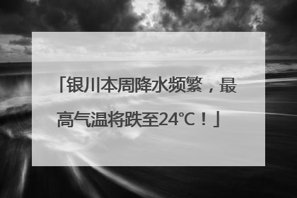 银川本周降水频繁，最高气温将跌至24℃！