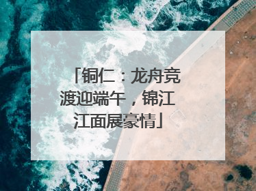 铜仁：龙舟竞渡迎端午，锦江江面展豪情