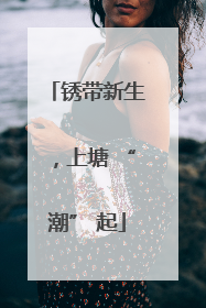 锈带新生，上塘 “潮” 起