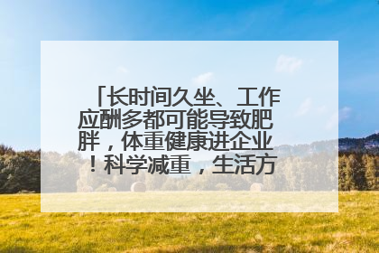 长时间久坐、工作应酬多都可能导致肥胖，体重健康进企业！科学减重，生活方式这样干预