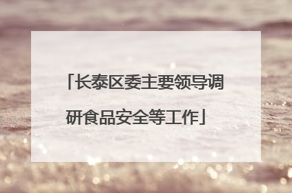 长泰区委主要领导调研食品安全等工作