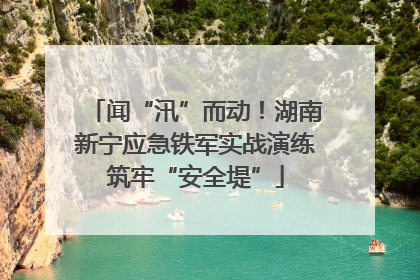 闻“汛”而动！湖南新宁应急铁军实战演练筑牢“安全堤”