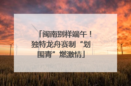 闽南别样端午!独特龙舟赛制“划围青”燃激情