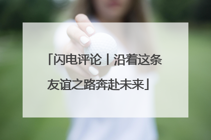 闪电评论丨沿着这条友谊之路奔赴未来