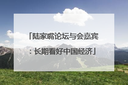 陆家嘴论坛与会嘉宾：长期看好中国经济