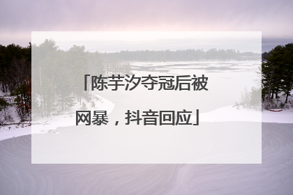 陈芋汐夺冠后被网暴，抖音回应