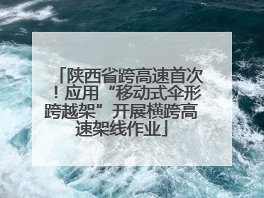 陕西省跨高速首次！应用“移动式伞形跨越架”开展横跨高速架线作业