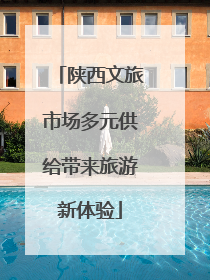 陕西文旅市场多元供给带来旅游新体验