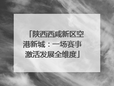 陕西西咸新区空港新城：一场赛事激活发展全维度