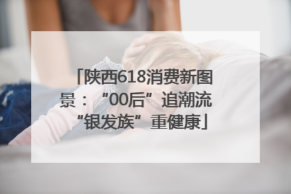 陕西618消费新图景：“00后”追潮流 “银发族”重健康