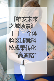 雄安未来之城场景汇丨十一个体验区铺就科技成果转化“高速路”