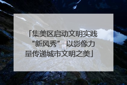 集美区启动文明实践“新风秀” 以影像力量传递城市文明之美