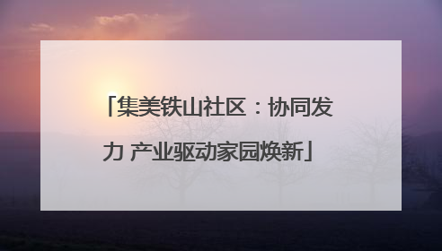 集美铁山社区：协同发力 产业驱动家园焕新