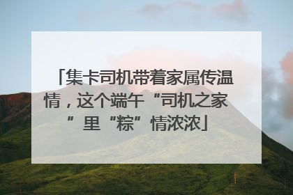 集卡司机带着家属传温情，这个端午“司机之家”里“粽”情浓浓