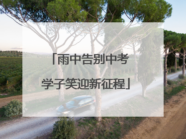 雨中告别中考 学子笑迎新征程