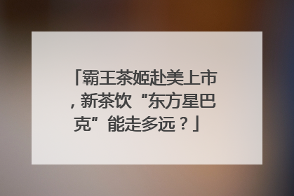 霸王茶姬赴美上市，新茶饮“东方星巴克”能走多远？