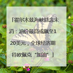 霍尔木兹海峡悬念未消：油价最高或飙至120美元，全球经济期待欧佩克“加油”