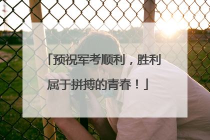 预祝军考顺利，胜利属于拼搏的青春！