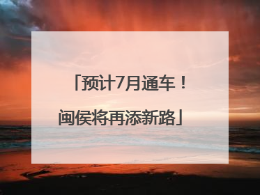 预计7月通车！闽侯将再添新路