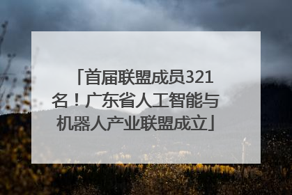 首届联盟成员321名！广东省人工智能与机器人产业联盟成立