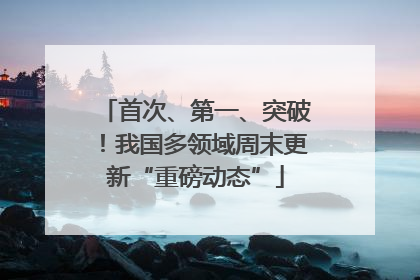 首次、第一、突破！我国多领域周末更新“重磅动态”