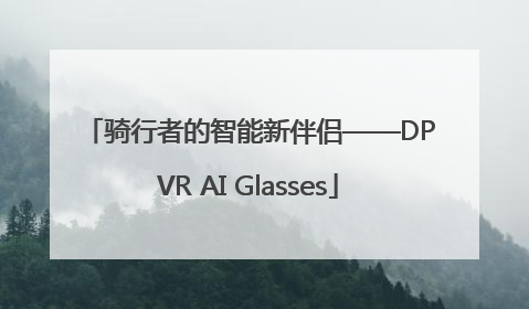 骑行者的智能新伴侣——DPVR AI Glasses