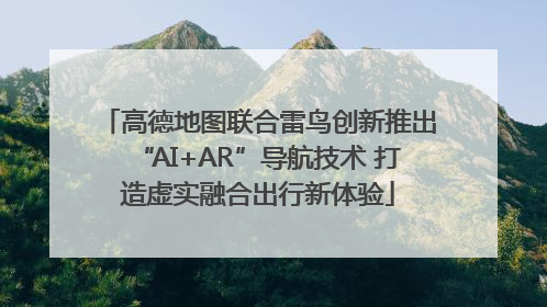 高德地图联合雷鸟创新推出“AI+AR”导航技术 打造虚实融合出行新体验