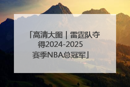 高清大图｜雷霆队夺得2024-2025赛季NBA总冠军
