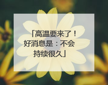 高温要来了！好消息是：不会持续很久