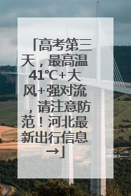 高考第三天，最高温41℃+大风+强对流，请注意防范！河北最新出行信息→