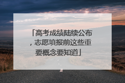 高考成绩陆续公布，志愿填报前这些重要概念要知道
