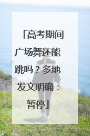 高考期间广场舞还能跳吗？多地发文明确：暂停