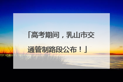 高考期间，乳山市交通管制路段公布！
