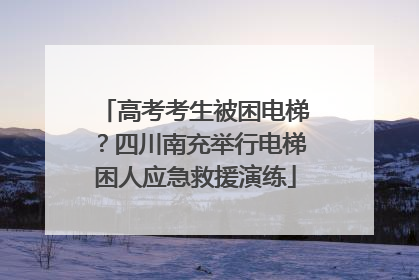 高考考生被困电梯？四川南充举行电梯困人应急救援演练