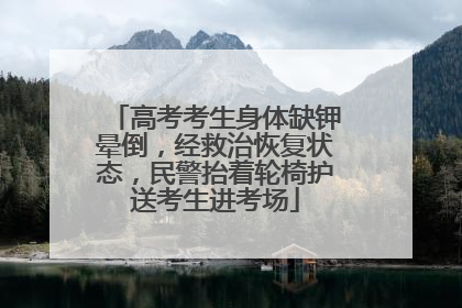 高考考生身体缺钾晕倒，经救治恢复状态，民警抬着轮椅护送考生进考场