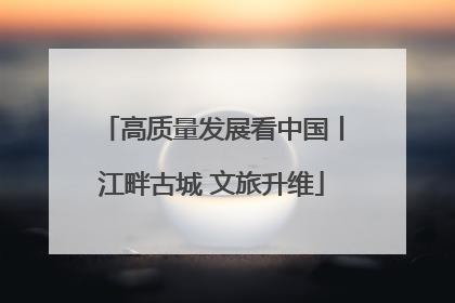 高质量发展看中国丨江畔古城 文旅升维