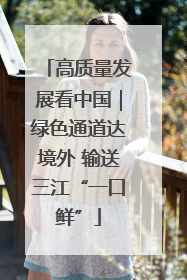 高质量发展看中国｜绿色通道达境外 输送三江“一口鲜”