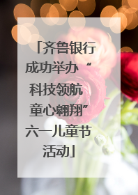 齐鲁银行成功举办“科技领航 童心翱翔”六一儿童节活动
