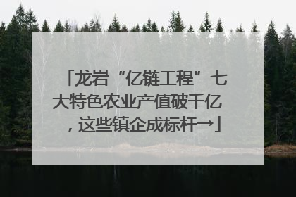 龙岩“亿链工程”七大特色农业产值破千亿，这些镇企成标杆→