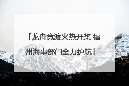 龙舟竞渡火热开桨 福州海事部门全力护航